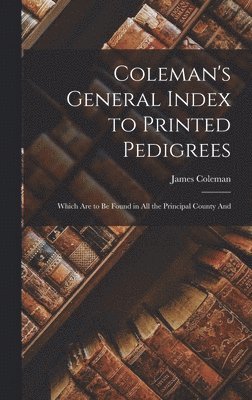 bokomslag Coleman's General Index to Printed Pedigrees; Which are to be Found in all the Principal County And