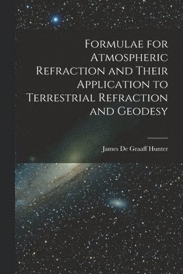 bokomslag Formulae for Atmospheric Refraction and Their Application to Terrestrial Refraction and Geodesy