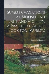 bokomslag Summer Vacations at Moosehead Lake and Vicinity. A Practical Guide-Book for Tourists