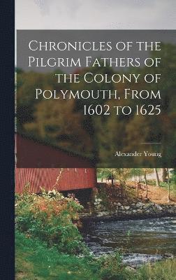 Chronicles of the Pilgrim Fathers of the Colony of Polymouth, From 1602 to 1625 1
