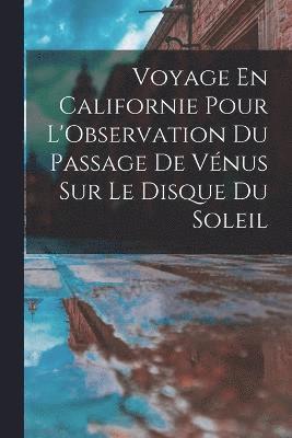 bokomslag Voyage En Californie Pour L'Observation Du Passage De Vnus Sur Le Disque Du Soleil