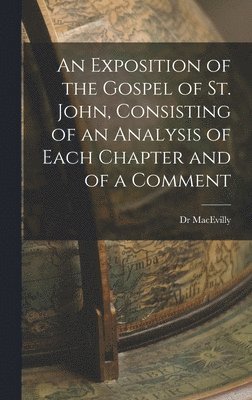 bokomslag Exposition of the Gospel of St. John, Consisting of an Analysis of Each Chapter and of a Comment