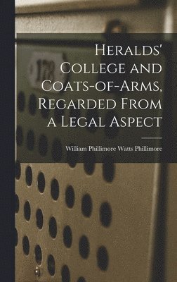 William Phillimore Watts Phillimore - Heralds' College and Coats-of-Arms, Regarded From a Legal Aspect, Inbunden