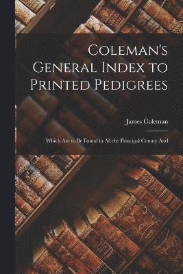 Coleman's General Index to Printed Pedigrees; Which are to be Found in all the Principal County And 1