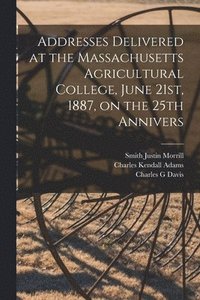 bokomslag Addresses Delivered at the Massachusetts Agricultural College, June 21st, 1887, on the 25th Annivers