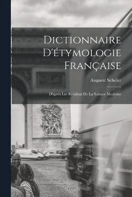 Dictionnaire D'tymologie Franaise; D'aprs Les Rsultats de la Science Moderne 1