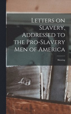 bokomslag Letters on Slavery, Addressed to the Pro-Slavery Men of America; Showing