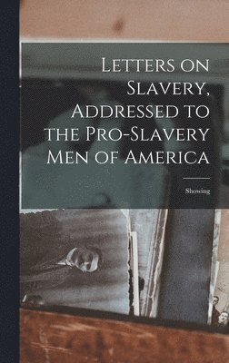 Letters on Slavery, Addressed to the Pro-Slavery Men of America; Showing 1