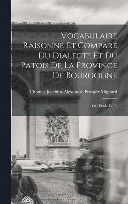 bokomslag Vocabulaire raisonn et compar du dialecte et du patois de la province de Bourgogne; ou tude de l'