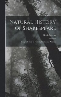 bokomslag Natural History of Shakespeare; Being Selection of Flowers, Fruits, and Animals