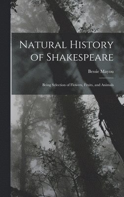 Natural History of Shakespeare; Being Selection of Flowers, Fruits, and Animals 1