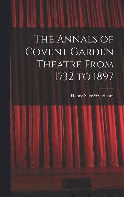 The Annals of Covent Garden Theatre From 1732 to 1897 1