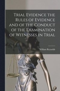 bokomslag Trial Evidence the Rules of Evidence and of the Conduct of the Examination of Witnesses in Trial