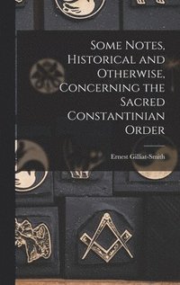 bokomslag Some Notes, Historical and Otherwise, Concerning the Sacred Constantinian Order