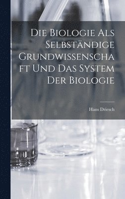 Hans Driesch - Biologie als selbständige Grundwissenschaft und das System der Biologie, Inbunden
