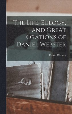 Daniel Webster - Life, Eulogy, and Great Orations of Daniel Webster, Inbunden