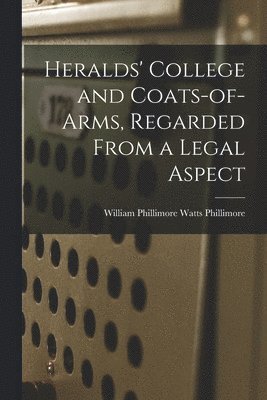 William Phillimore Watts Phillimore - Heralds' College and Coats-of-Arms, Regarded From a Legal Aspect, Häftad