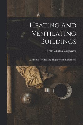 Rolla Clinton Carpenter - Heating and Ventilating Buildings; a Manual for Heating Engineers and Architects, Häftad