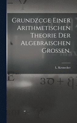 L Kronecker, L. Kronecker - Grundzcge Einer Arithmetischen Theorie der Algebraischen Grossen., Inbunden
