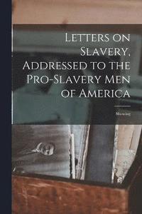 bokomslag Letters on Slavery, Addressed to the Pro-Slavery Men of America; Showing