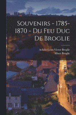 Souvenirs - 1785-1870 - du feu duc de Broglie