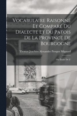 Vocabulaire raisonn et compar du dialecte et du patois de la province de Bourgogne; ou tude de l' 1