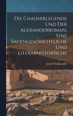 Israel Friedlaender - Die Chadhirlegende und der Alexanderroman, Eine Sagengeschichtliche und Literarhistorische, Inbunden