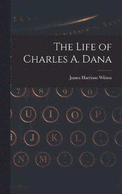 bokomslag The Life of Charles A. Dana