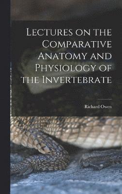 Lectures on the Comparative Anatomy and Physiology of the Invertebrate 1