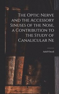 bokomslag Optic Nerve and the Accessory Sinuses of the Nose, a Contribution to the Study of Canalicular Ne