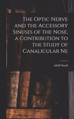 bokomslag Optic Nerve and the Accessory Sinuses of the Nose, a Contribution to the Study of Canalicular Ne