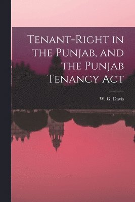 Tenant-Right in the Punjab, and the Punjab Tenancy Act 1