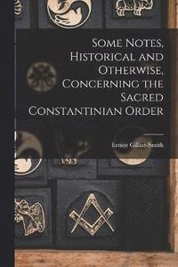 bokomslag Some Notes, Historical and Otherwise, Concerning the Sacred Constantinian Order