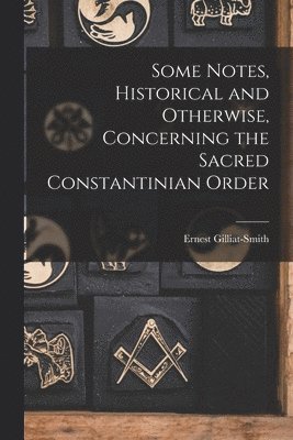 bokomslag Some Notes, Historical and Otherwise, Concerning the Sacred Constantinian Order