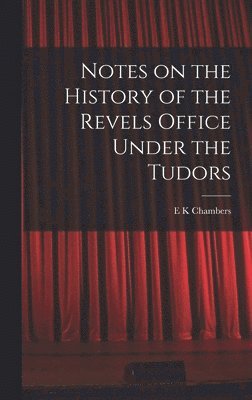 E K Chambers, E. K. Chambers - Notes on the History of the Revels Office Under the Tudors, Inbunden