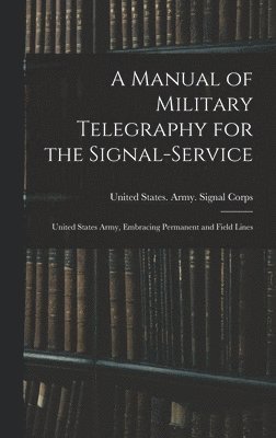 bokomslag A Manual of Military Telegraphy for the Signal-Service