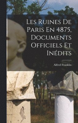 Les Ruines De Paris En 4875, Documents Officiels Et Indits 1