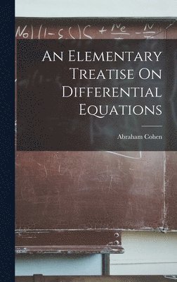 Abraham Cohen - Elementary Treatise On Differential Equations, Inbunden