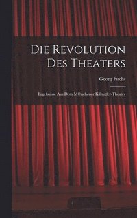 bokomslag Die Revolution des Theaters; Ergebnisse aus dem M(c)nchener K(c)nstler-Theater