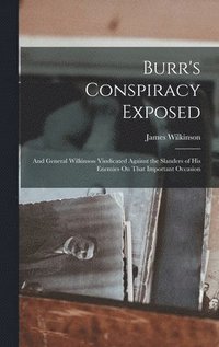 bokomslag Burr's Conspiracy Exposed; and General Wilkinson Vindicated Against the Slanders of His Enemies On That Important Occasion