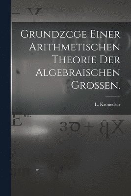 Grundzcge Einer Arithmetischen Theorie der Algebraischen Grossen. 1