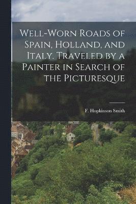Well-worn Roads of Spain, Holland, and Italy. Traveled by a Painter in Search of the Picturesque 1