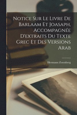 Hermann Zotenberg - Notice sur le livre de Barlaam et Joasaph, accompagnée d'extraits du texte grec et des versions arab, Häftad