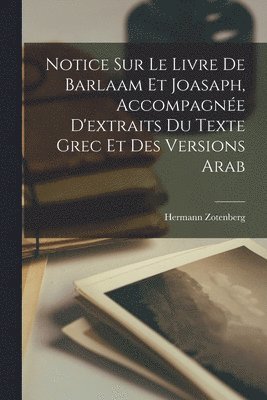 Notice sur le livre de Barlaam et Joasaph, accompagne d'extraits du texte grec et des versions arab 1
