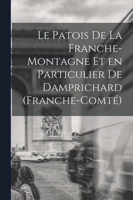 Le Patois de la Franche-Montagne et en Particulier de Damprichard (Franche-Comt) 1