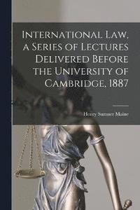 bokomslag International Law, a Series of Lectures Delivered Before the University of Cambridge, 1887