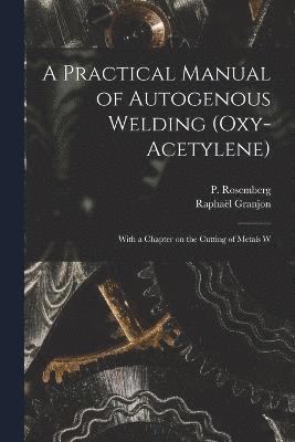 A Practical Manual of Autogenous Welding (oxy-acetylene) 1