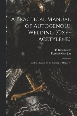 Practical Manual of Autogenous Welding (oxy-acetylene)