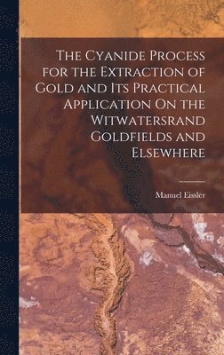 bokomslag The Cyanide Process for the Extraction of Gold and Its Practical Application On the Witwatersrand Goldfields and Elsewhere