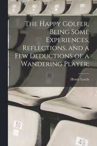 bokomslag Happy Golfer, Being Some Experiences, Reflections, and a few Deductions of a Wandering Player;